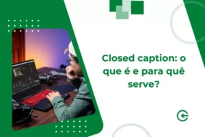 Closed caption: o que é e para quê serve?