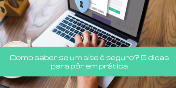 Como saber se um site é seguro? 5 dicas para pôr em prática