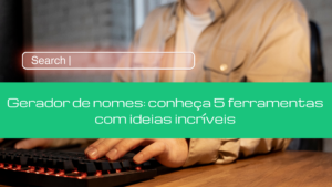 Gerador de nomes: conheça 5 ferramentas com ideias incríveis