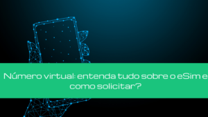 Número virtual: entenda tudo sobre o eSim e como solicitar?