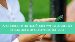 Mensagem de ausência WhatsApp: 10 dicas para engajar os clientes