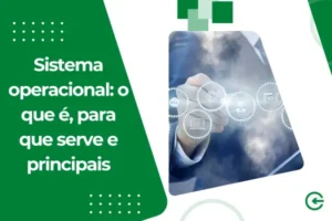 Sistema operacional: o que é, para que serve e principais