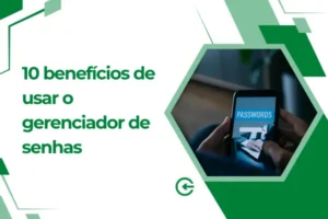 10 Benefícios de Usar o Gerenciador de Senhas