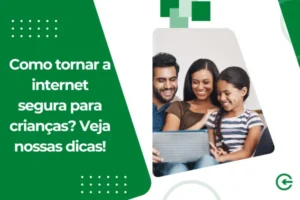 Como tornar a internet segura para crianças? Veja nossas dicas!