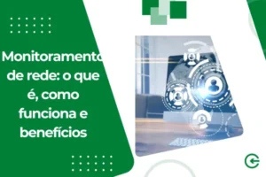 Monitoramento de Rede: o que é, como funciona e seus benefícios