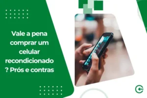 Vale a pena comprar um celular recondicionado? Prós e contras