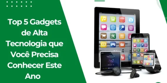 Top 5 Gadgets de Alta Tecnologia que Você Precisa Conhecer Este Ano