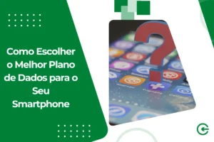 Como Escolher o Melhor Plano de Dados para o Seu Smartphone