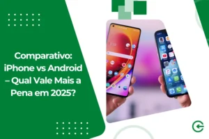Comparativo: iPhone vs Android – Qual Vale Mais a Pena em 2025?