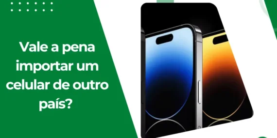 Vale a Pena Importar um Celular de Outro País?