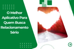 O Melhor Aplicativo Para Quem Busca Relacionamento Sério